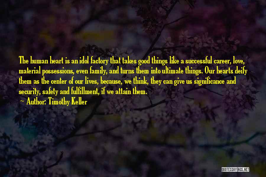 Timothy Keller Quotes: The Human Heart Is An Idol Factory That Takes Good Things Like A Successful Career, Love, Material Possessions, Even Family,