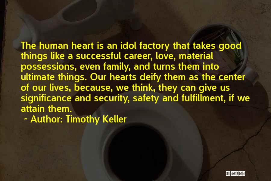 Timothy Keller Quotes: The Human Heart Is An Idol Factory That Takes Good Things Like A Successful Career, Love, Material Possessions, Even Family,