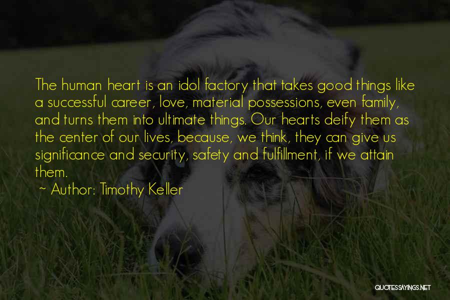 Timothy Keller Quotes: The Human Heart Is An Idol Factory That Takes Good Things Like A Successful Career, Love, Material Possessions, Even Family,