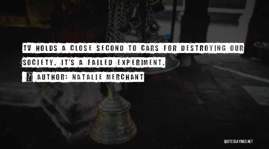 Natalie Merchant Quotes: Tv Holds A Close Second To Cars For Destroying Our Society. It's A Failed Experiment.