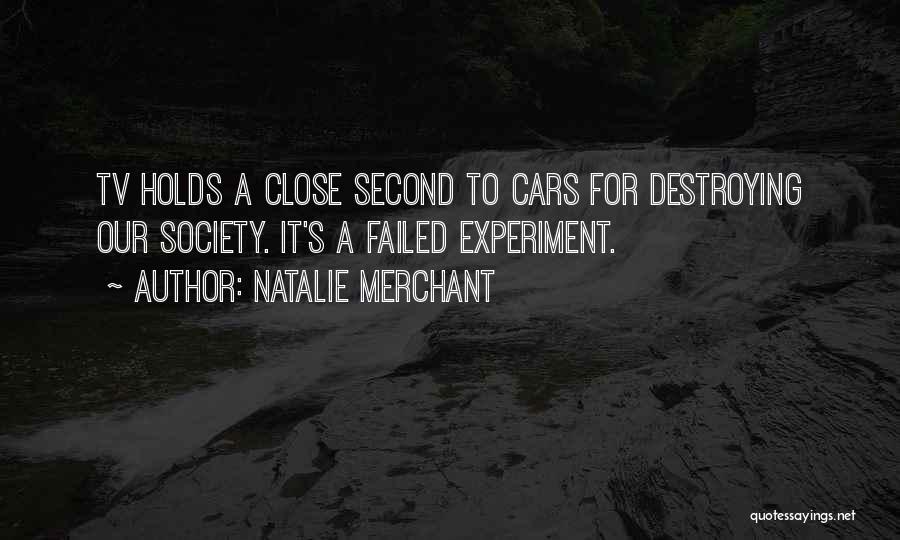 Natalie Merchant Quotes: Tv Holds A Close Second To Cars For Destroying Our Society. It's A Failed Experiment.