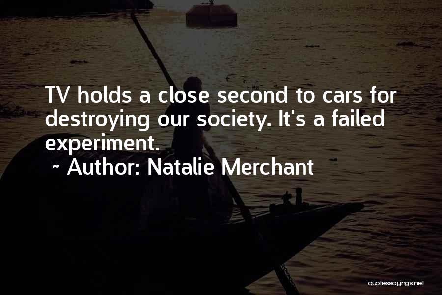 Natalie Merchant Quotes: Tv Holds A Close Second To Cars For Destroying Our Society. It's A Failed Experiment.