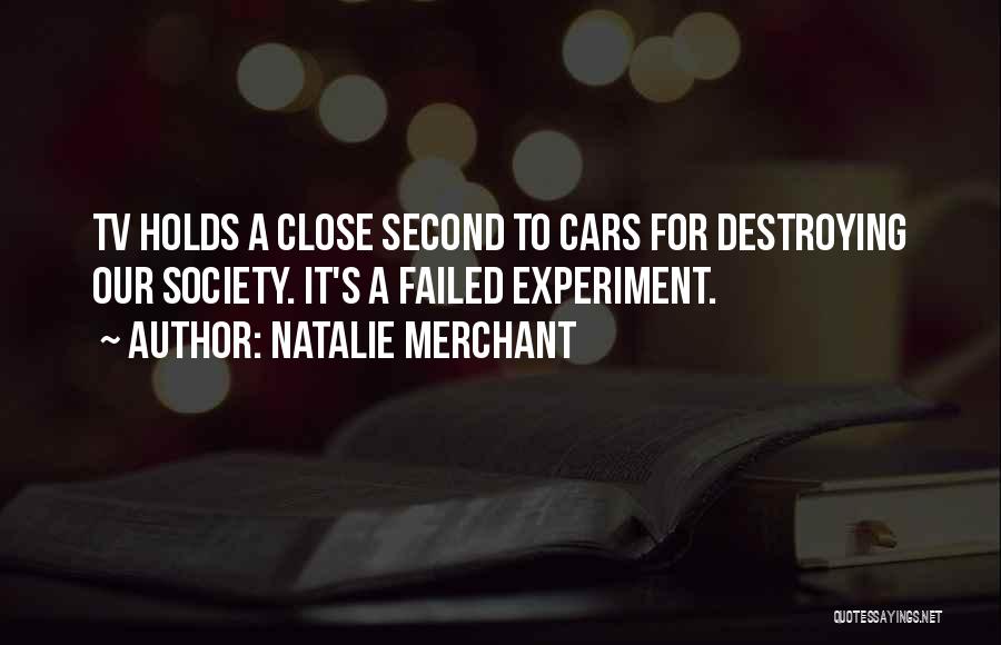 Natalie Merchant Quotes: Tv Holds A Close Second To Cars For Destroying Our Society. It's A Failed Experiment.