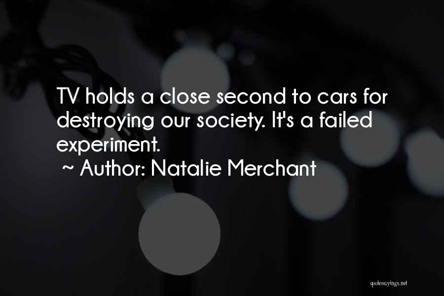 Natalie Merchant Quotes: Tv Holds A Close Second To Cars For Destroying Our Society. It's A Failed Experiment.
