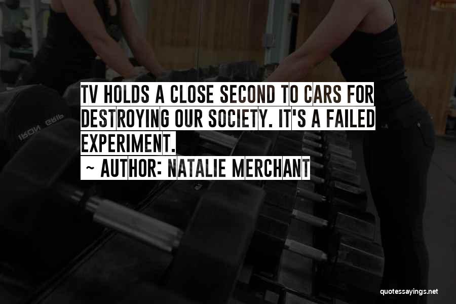 Natalie Merchant Quotes: Tv Holds A Close Second To Cars For Destroying Our Society. It's A Failed Experiment.