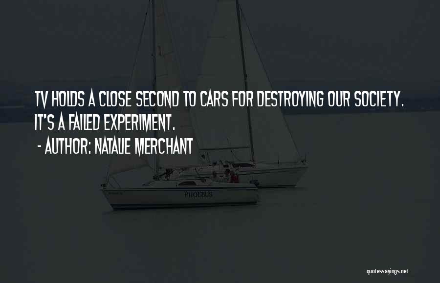 Natalie Merchant Quotes: Tv Holds A Close Second To Cars For Destroying Our Society. It's A Failed Experiment.
