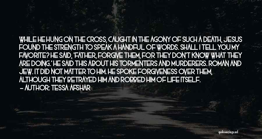 Tessa Afshar Quotes: While He Hung On The Cross, Caught In The Agony Of Such A Death, Jesus Found The Strength To Speak