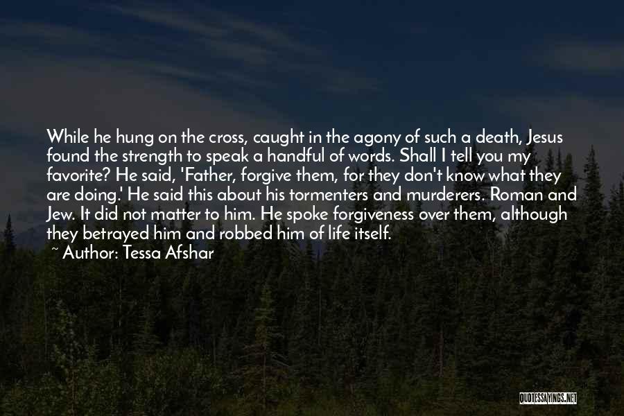 Tessa Afshar Quotes: While He Hung On The Cross, Caught In The Agony Of Such A Death, Jesus Found The Strength To Speak