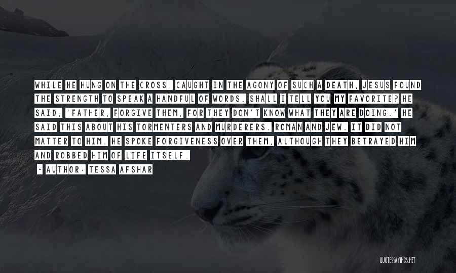 Tessa Afshar Quotes: While He Hung On The Cross, Caught In The Agony Of Such A Death, Jesus Found The Strength To Speak