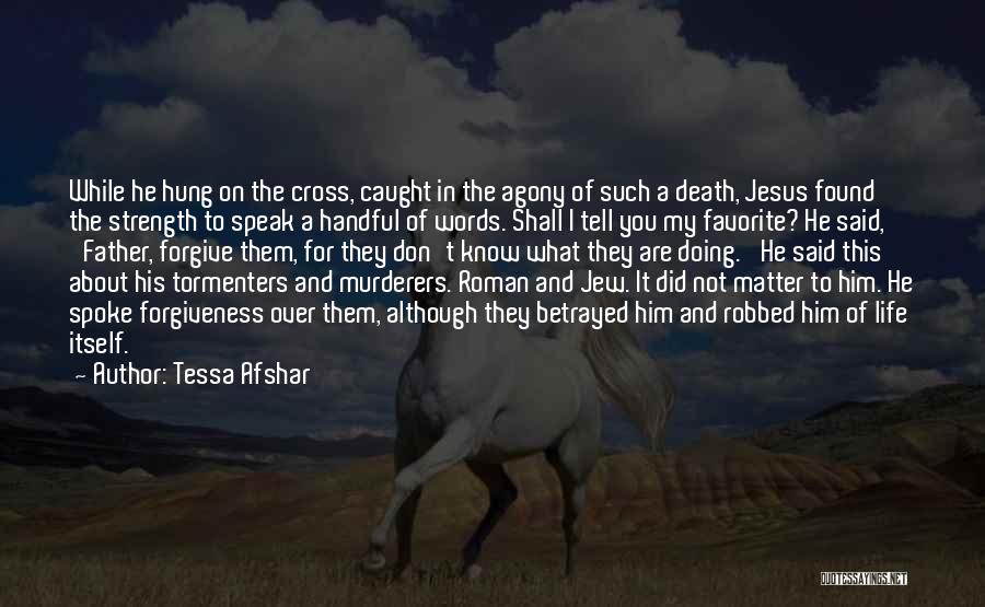 Tessa Afshar Quotes: While He Hung On The Cross, Caught In The Agony Of Such A Death, Jesus Found The Strength To Speak