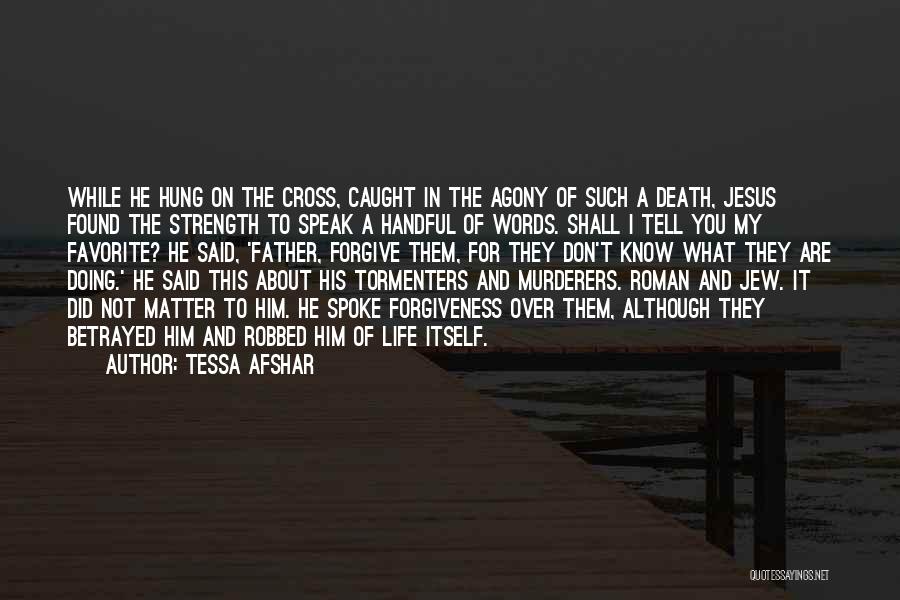 Tessa Afshar Quotes: While He Hung On The Cross, Caught In The Agony Of Such A Death, Jesus Found The Strength To Speak