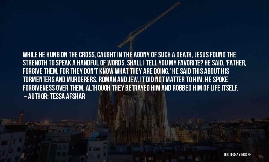 Tessa Afshar Quotes: While He Hung On The Cross, Caught In The Agony Of Such A Death, Jesus Found The Strength To Speak