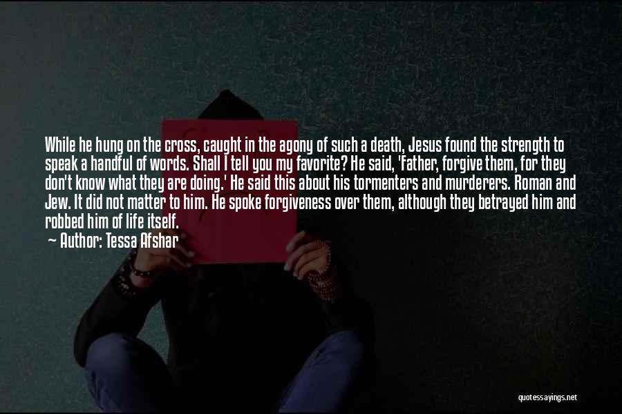 Tessa Afshar Quotes: While He Hung On The Cross, Caught In The Agony Of Such A Death, Jesus Found The Strength To Speak