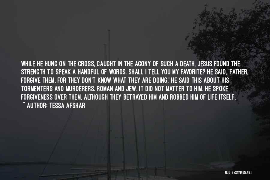 Tessa Afshar Quotes: While He Hung On The Cross, Caught In The Agony Of Such A Death, Jesus Found The Strength To Speak