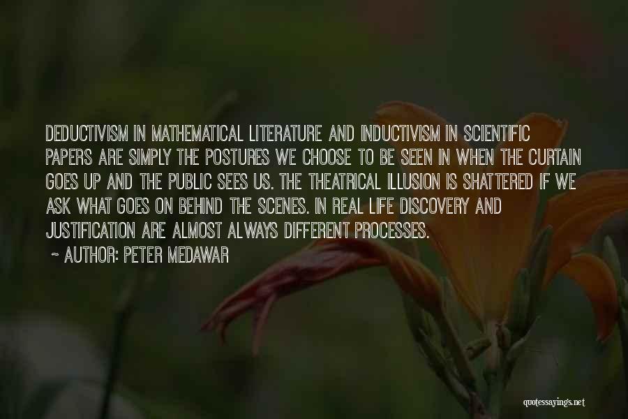 Peter Medawar Quotes: Deductivism In Mathematical Literature And Inductivism In Scientific Papers Are Simply The Postures We Choose To Be Seen In When