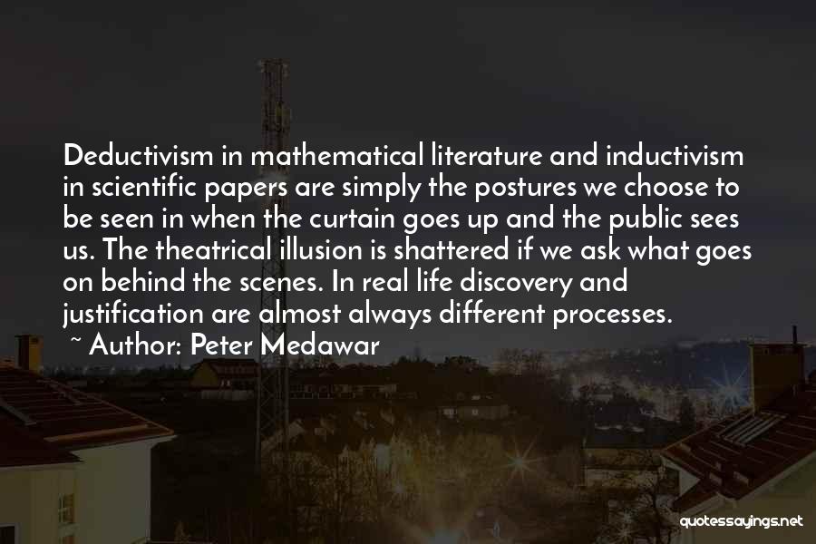 Peter Medawar Quotes: Deductivism In Mathematical Literature And Inductivism In Scientific Papers Are Simply The Postures We Choose To Be Seen In When