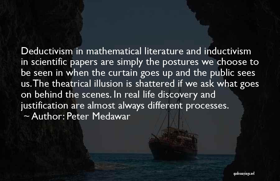 Peter Medawar Quotes: Deductivism In Mathematical Literature And Inductivism In Scientific Papers Are Simply The Postures We Choose To Be Seen In When