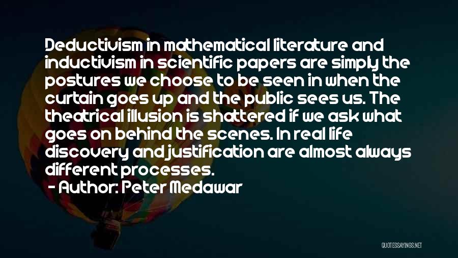 Peter Medawar Quotes: Deductivism In Mathematical Literature And Inductivism In Scientific Papers Are Simply The Postures We Choose To Be Seen In When