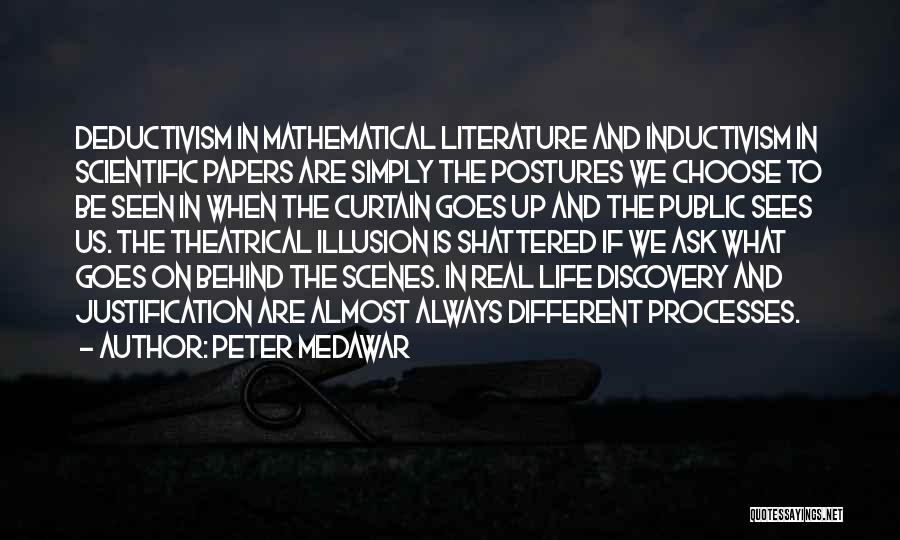 Peter Medawar Quotes: Deductivism In Mathematical Literature And Inductivism In Scientific Papers Are Simply The Postures We Choose To Be Seen In When