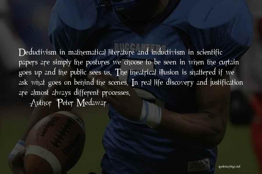 Peter Medawar Quotes: Deductivism In Mathematical Literature And Inductivism In Scientific Papers Are Simply The Postures We Choose To Be Seen In When