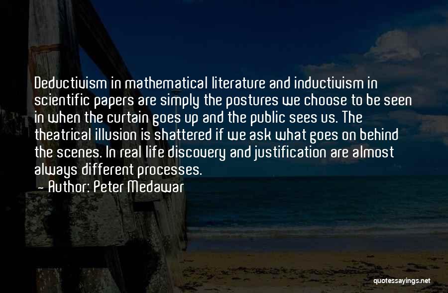 Peter Medawar Quotes: Deductivism In Mathematical Literature And Inductivism In Scientific Papers Are Simply The Postures We Choose To Be Seen In When