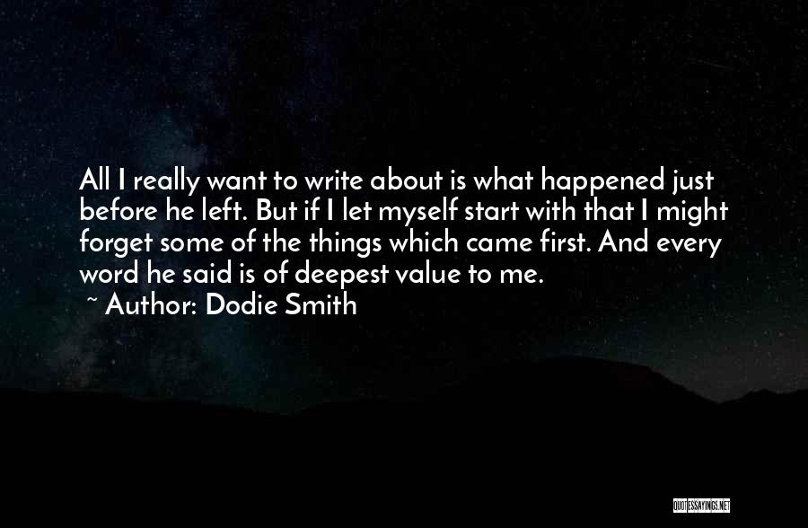 Dodie Smith Quotes: All I Really Want To Write About Is What Happened Just Before He Left. But If I Let Myself Start