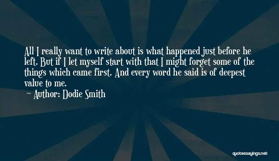 Dodie Smith Quotes: All I Really Want To Write About Is What Happened Just Before He Left. But If I Let Myself Start