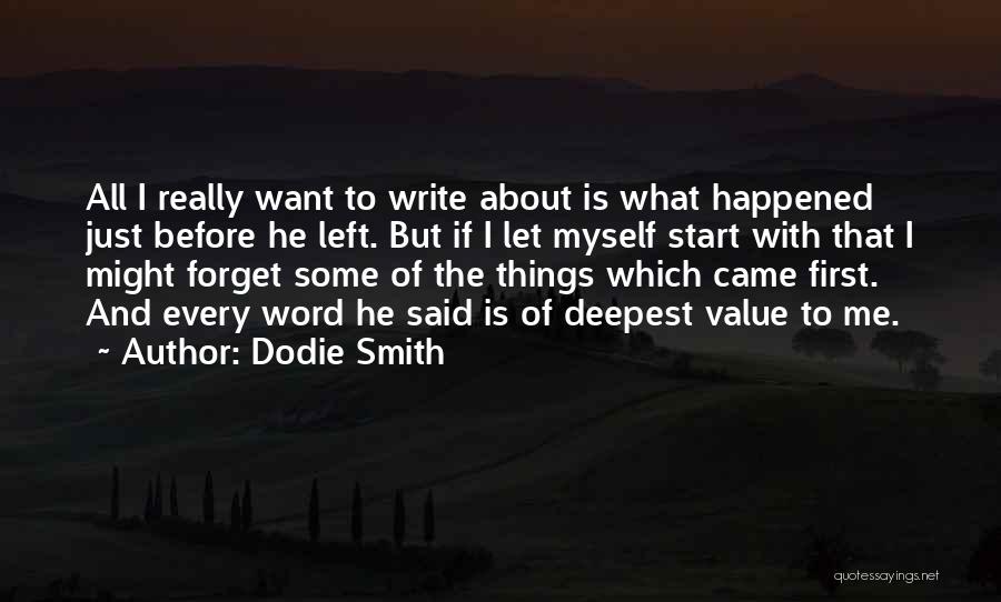 Dodie Smith Quotes: All I Really Want To Write About Is What Happened Just Before He Left. But If I Let Myself Start