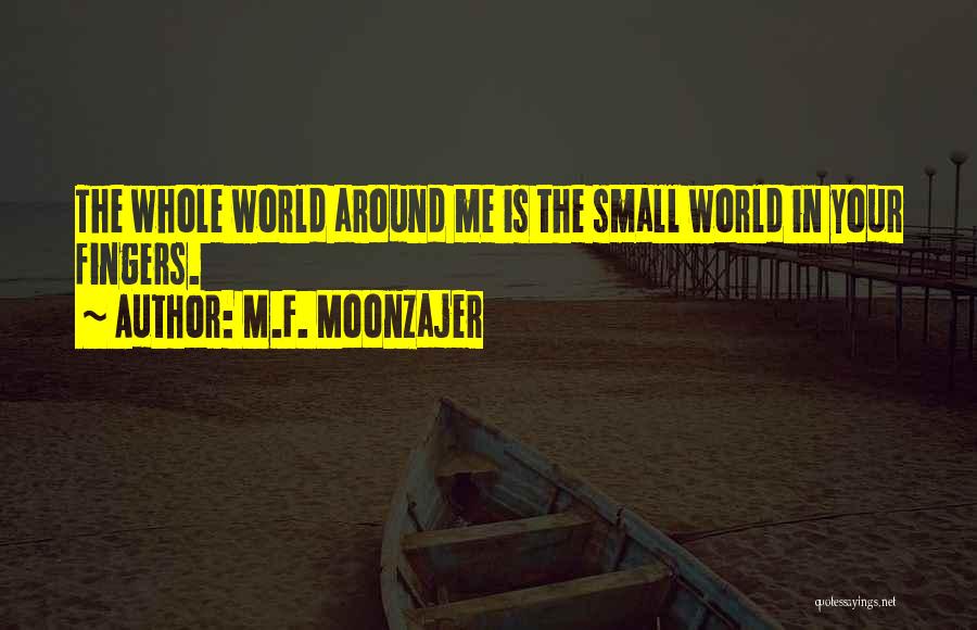 M.F. Moonzajer Quotes: The Whole World Around Me Is The Small World In Your Fingers.