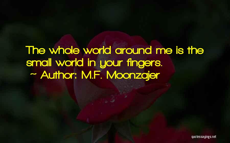 M.F. Moonzajer Quotes: The Whole World Around Me Is The Small World In Your Fingers.