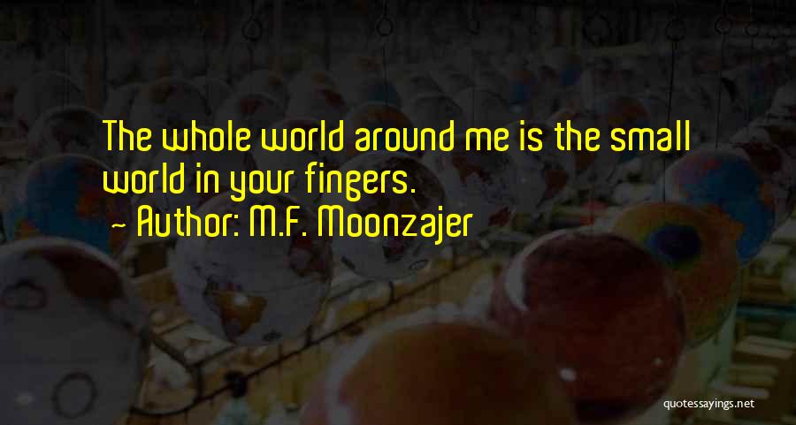 M.F. Moonzajer Quotes: The Whole World Around Me Is The Small World In Your Fingers.