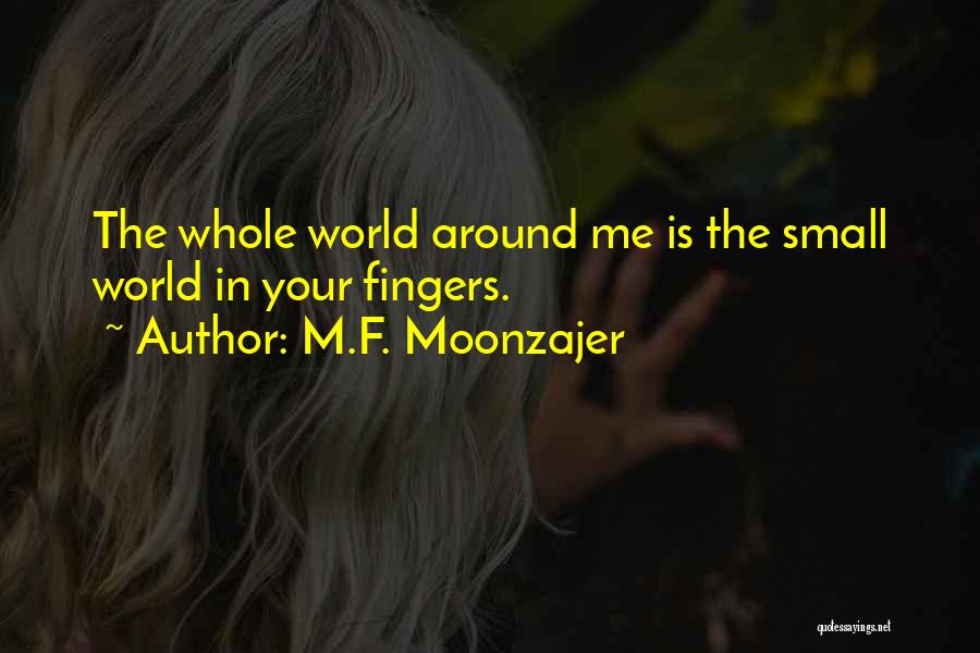 M.F. Moonzajer Quotes: The Whole World Around Me Is The Small World In Your Fingers.