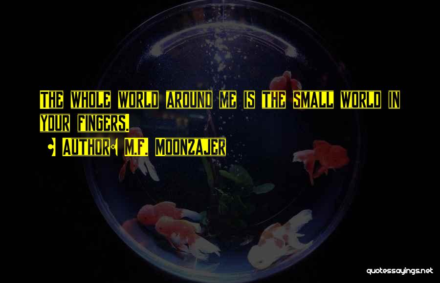 M.F. Moonzajer Quotes: The Whole World Around Me Is The Small World In Your Fingers.