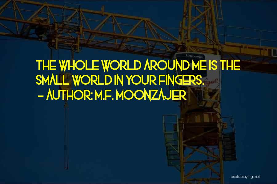 M.F. Moonzajer Quotes: The Whole World Around Me Is The Small World In Your Fingers.