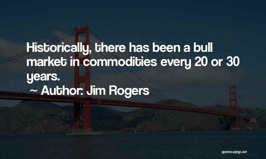 Jim Rogers Quotes: Historically, There Has Been A Bull Market In Commodities Every 20 Or 30 Years.