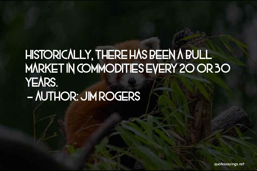 Jim Rogers Quotes: Historically, There Has Been A Bull Market In Commodities Every 20 Or 30 Years.