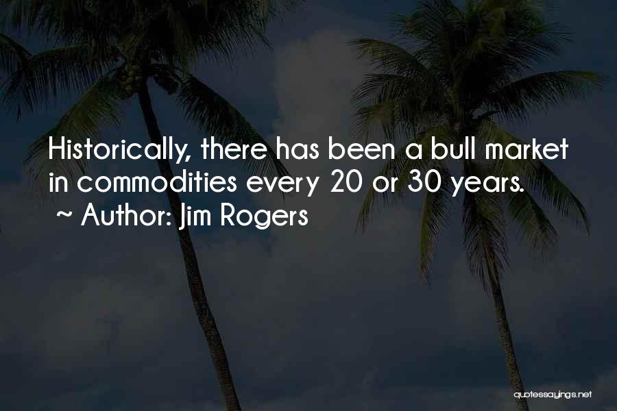 Jim Rogers Quotes: Historically, There Has Been A Bull Market In Commodities Every 20 Or 30 Years.