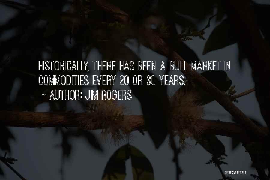 Jim Rogers Quotes: Historically, There Has Been A Bull Market In Commodities Every 20 Or 30 Years.