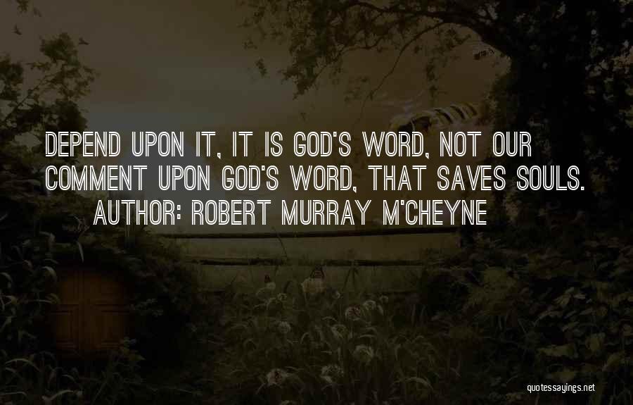 Robert Murray M'Cheyne Quotes: Depend Upon It, It Is God's Word, Not Our Comment Upon God's Word, That Saves Souls.