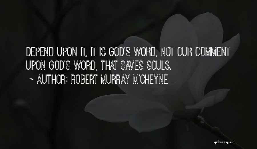 Robert Murray M'Cheyne Quotes: Depend Upon It, It Is God's Word, Not Our Comment Upon God's Word, That Saves Souls.