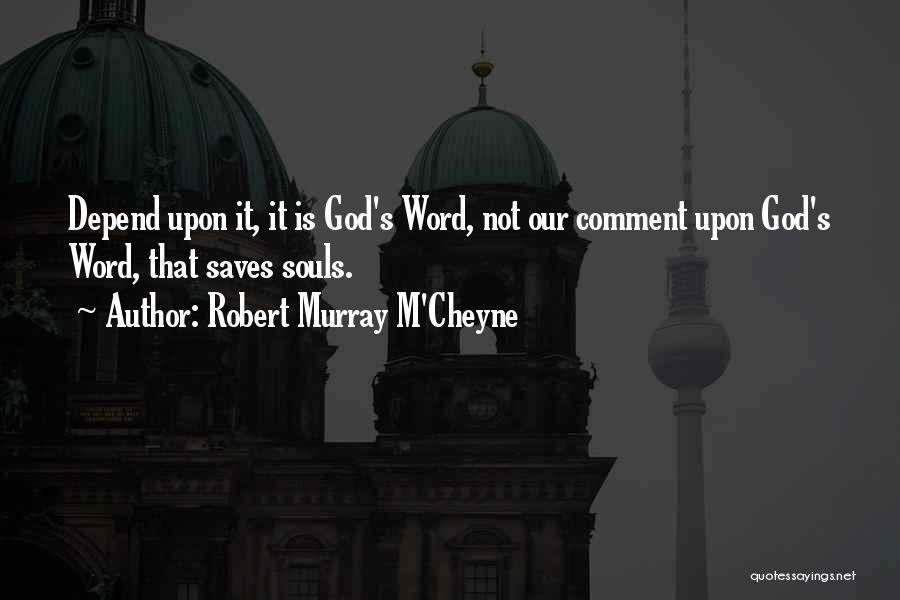 Robert Murray M'Cheyne Quotes: Depend Upon It, It Is God's Word, Not Our Comment Upon God's Word, That Saves Souls.