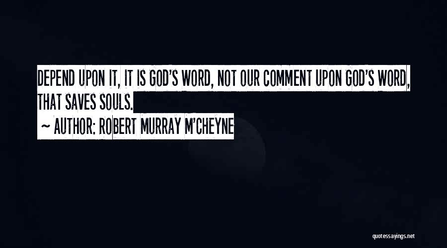 Robert Murray M'Cheyne Quotes: Depend Upon It, It Is God's Word, Not Our Comment Upon God's Word, That Saves Souls.