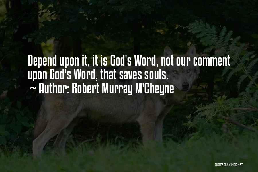 Robert Murray M'Cheyne Quotes: Depend Upon It, It Is God's Word, Not Our Comment Upon God's Word, That Saves Souls.