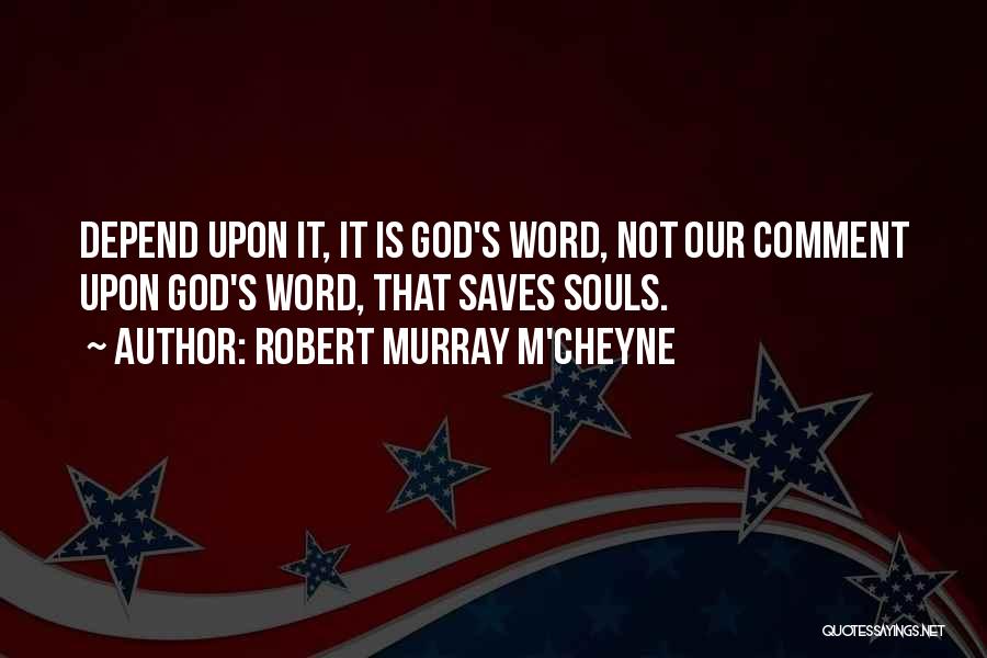 Robert Murray M'Cheyne Quotes: Depend Upon It, It Is God's Word, Not Our Comment Upon God's Word, That Saves Souls.