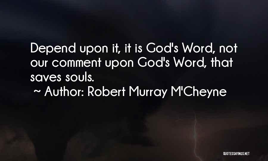 Robert Murray M'Cheyne Quotes: Depend Upon It, It Is God's Word, Not Our Comment Upon God's Word, That Saves Souls.