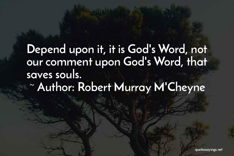 Robert Murray M'Cheyne Quotes: Depend Upon It, It Is God's Word, Not Our Comment Upon God's Word, That Saves Souls.