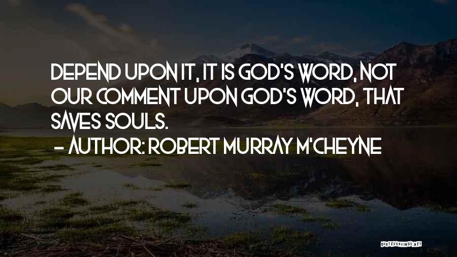 Robert Murray M'Cheyne Quotes: Depend Upon It, It Is God's Word, Not Our Comment Upon God's Word, That Saves Souls.