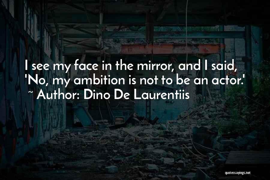 Dino De Laurentiis Quotes: I See My Face In The Mirror, And I Said, 'no, My Ambition Is Not To Be An Actor.'