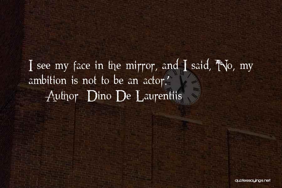 Dino De Laurentiis Quotes: I See My Face In The Mirror, And I Said, 'no, My Ambition Is Not To Be An Actor.'