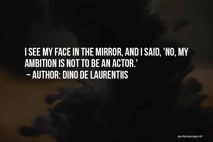Dino De Laurentiis Quotes: I See My Face In The Mirror, And I Said, 'no, My Ambition Is Not To Be An Actor.'